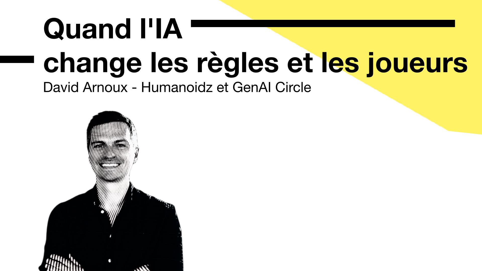 Cette slide introduit l’intervention de David Arnoux (Humanoidz & GenAI Circle) autour d’un thème central : l’IA bouleverse les règles du jeu et redistribue les rôles dans les organisations.